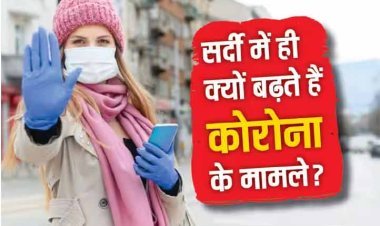 आखिर सर्दियां आते ही क्यों बढ़ने लगता है कोरोना, कैसे करें खुद का बचाव