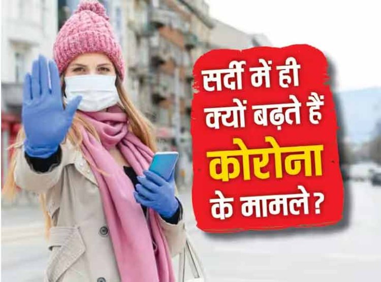 आखिर सर्दियां आते ही क्यों बढ़ने लगता है कोरोना, कैसे करें खुद का बचाव