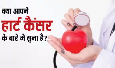 लंग या स्टमक कैंसर के बारे में तो आप जानते होंगे पर क्या कभी हार्ट कैंसर में सुना है, क्या होती है ऐसी कोई बीमारी ?