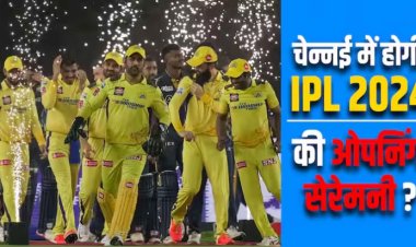IPL 2024: चेन्नई में खेला जा सकता है आईपीएल 2024 का पहला मैच, पढ़ें ओपनिंग सेरेमनी का लेटेस्ट अपडेट