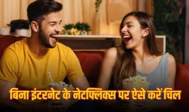 नेटफ्लिक्स पर बिना इंटरनेट के देखना चाहते हैं मूवीज? यहां जानें आसान उपाय