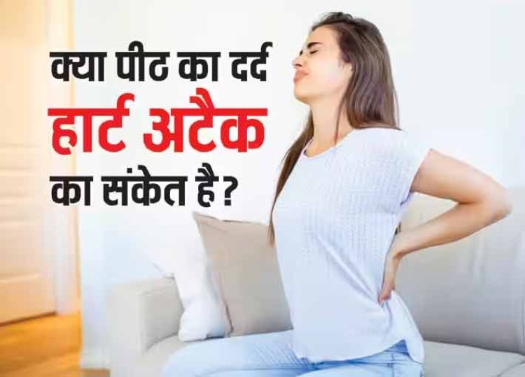 पीठ में दर्द हो तो हल्के में न लें हो सकता है हार्ट अटैक का खतरा जानें कैसे?