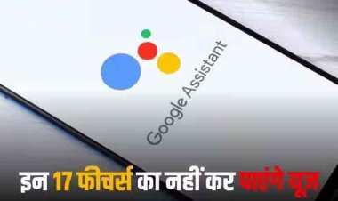 Google Assistant में अब नहीं मिलेगी इन 17 फीचर्स की सुविधाएं, यहां देखें पूरी लिस्ट