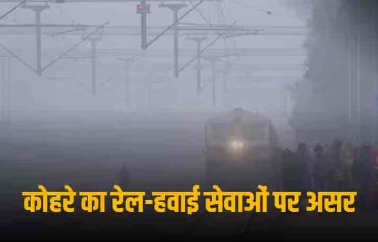 घने कोहरे ने लगाई रफ्तार पर ब्रेक, लेट चल रही हैं 22 ट्रेनें, फ्लाइट सर्विसेज भी प्रभावित
