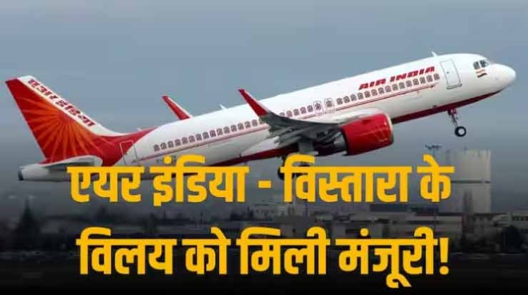 शर्तों के साथ सिंगापुर के प्रतिस्पर्धा आयोग ने एयर इंडिया - विस्तारा के विलय पर लगाई मुहर, FDI मंजूरी का है इंतजार