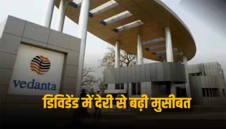 Vedanta Dividend: डिविडेंड में वेदांता ने की देरी, अब 45 दिनों में करना होगा इतना भुगतान