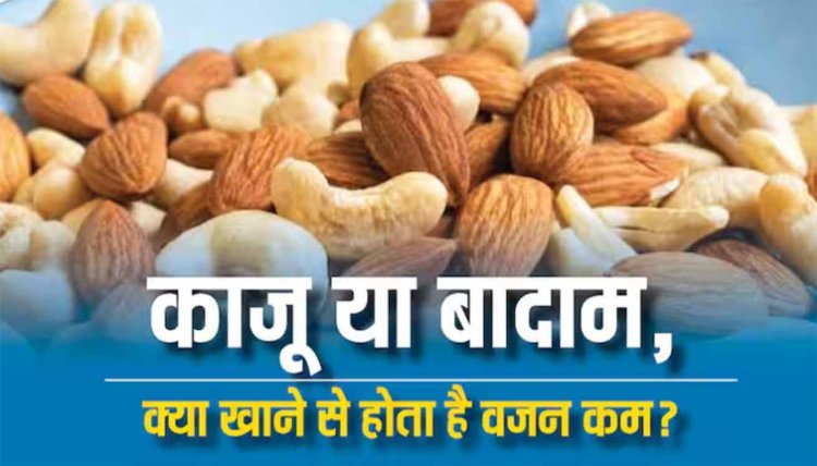 काजू या बादाम, वजन कम करने के लिए क्या खाएं ? आपके मन में भी है ये सवाल तो यहां है जवाब